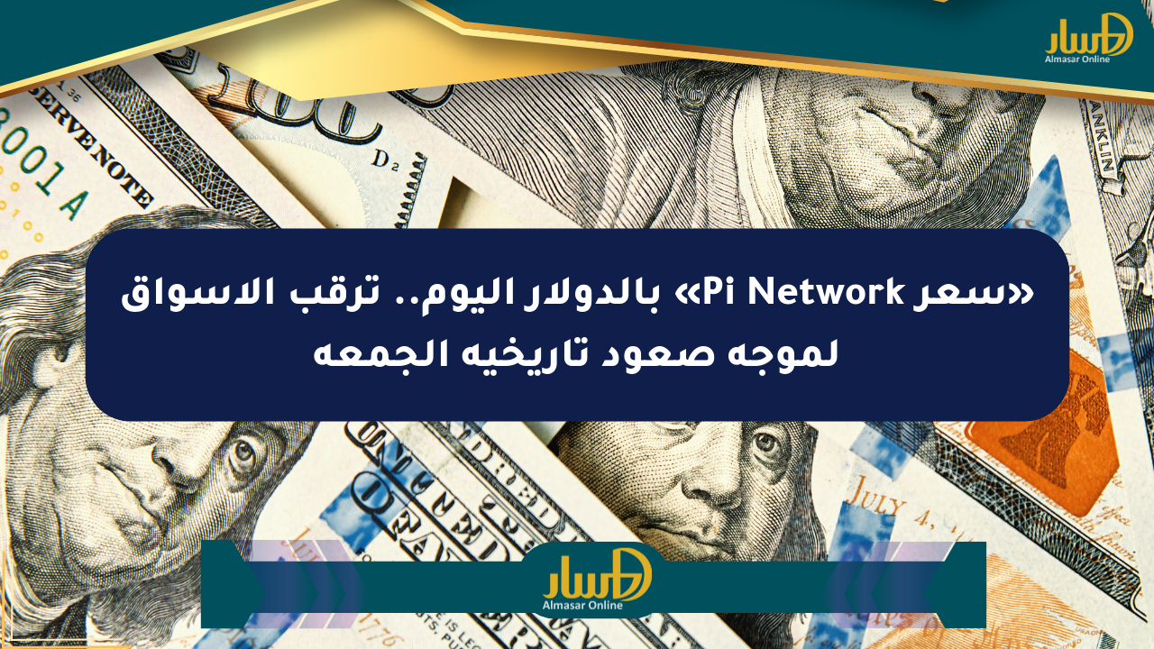 «سعر Pi Network» بالدولار اليوم.. ترقب الأسواق لموجة صعود تاريخية الجمعة